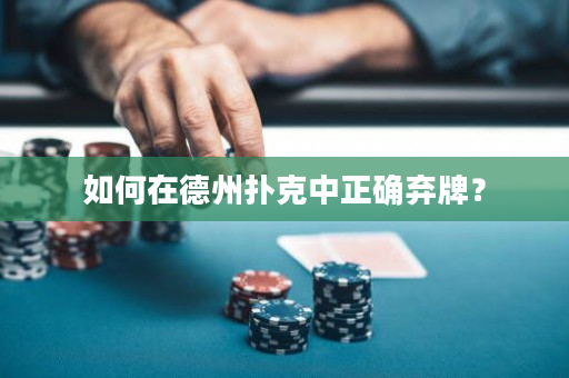 如何在德州扑克中正确弃牌？