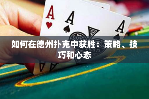 如何在德州扑克中获胜：策略、技巧和心态