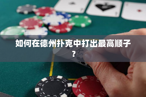 如何在德州扑克中打出最高顺子？