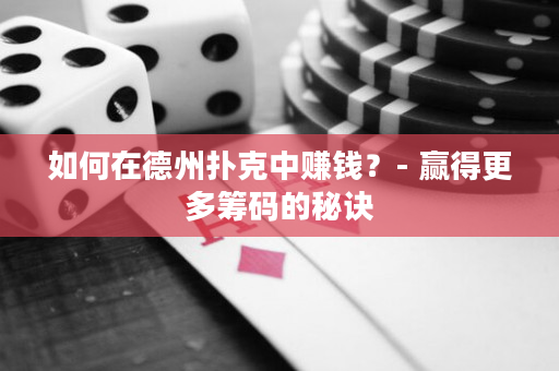 如何在德州扑克中赚钱？- 赢得更多筹码的秘诀