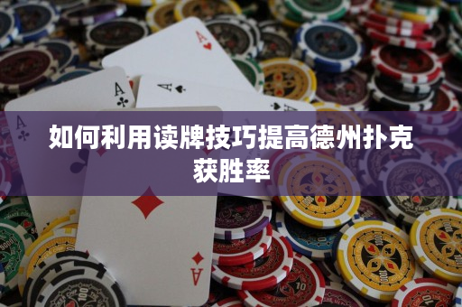 如何利用读牌技巧提高德州扑克获胜率