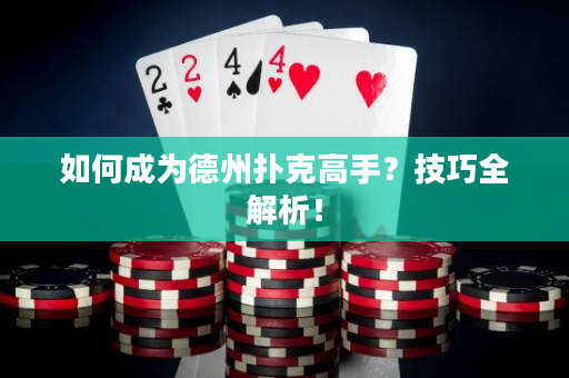 如何成为德州扑克高手？技巧全解析！