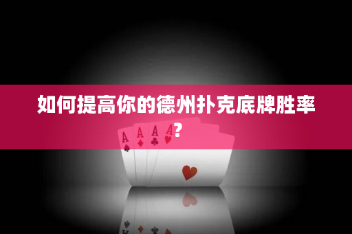 如何提高你的德州扑克底牌胜率？