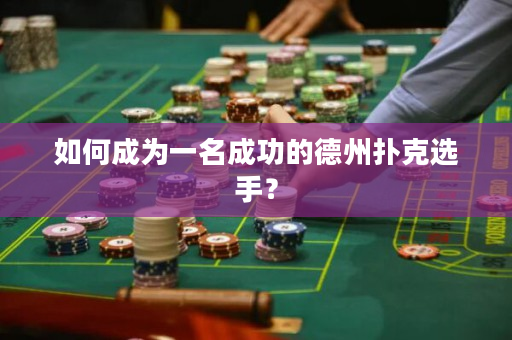 如何成为一名成功的德州扑克选手？