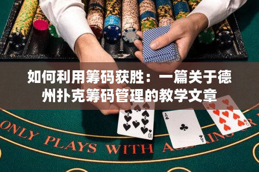 如何利用筹码获胜：一篇关于德州扑克筹码管理的教学文章