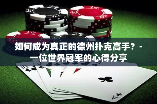 如何成为真正的德州扑克高手？-一位世界冠军的心得分享
