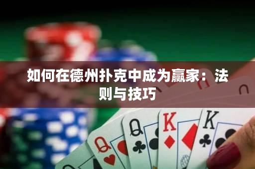 如何在德州扑克中成为赢家：法则与技巧
