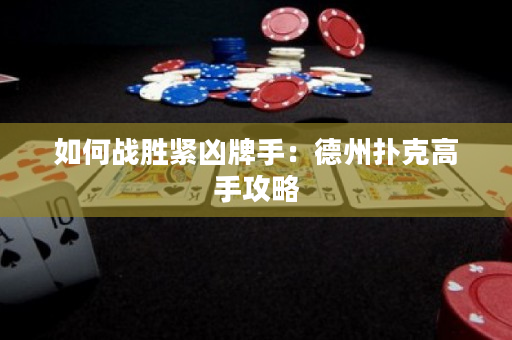 如何战胜紧凶牌手：德州扑克高手攻略