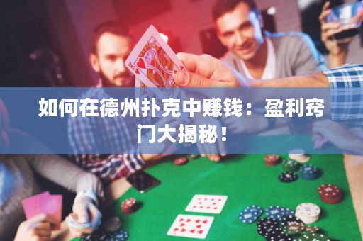 如何在德州扑克中赚钱：盈利窍门大揭秘！