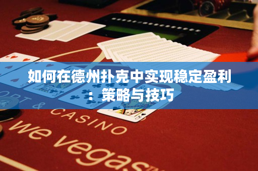 如何在德州扑克中实现稳定盈利：策略与技巧