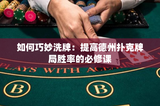 如何巧妙洗牌：提高德州扑克牌局胜率的必修课