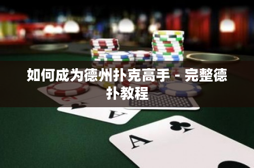 如何成为德州扑克高手 - 完整德扑教程
