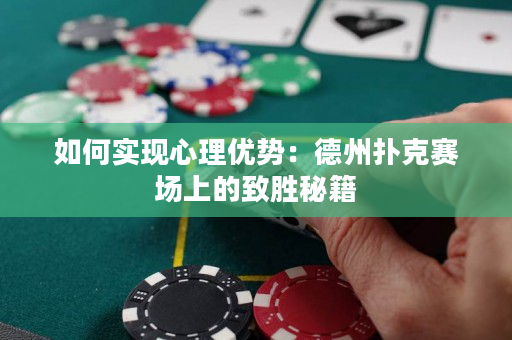 如何实现心理优势：德州扑克赛场上的致胜秘籍