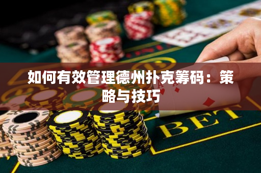 如何有效管理德州扑克筹码：策略与技巧