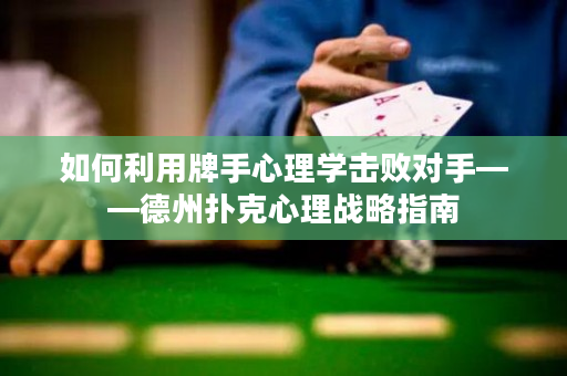 如何利用牌手心理学击败对手——德州扑克心理战略指南