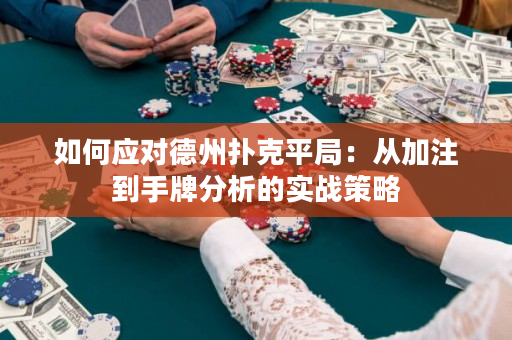 如何应对德州扑克平局：从加注到手牌分析的实战策略