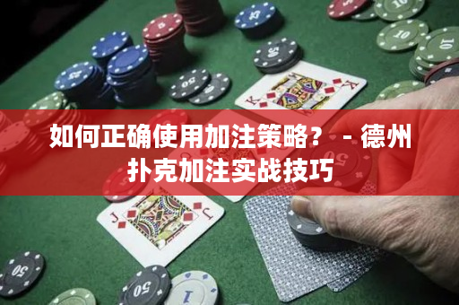 如何正确使用加注策略？ - 德州扑克加注实战技巧