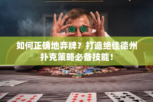 如何正确地弃牌？打造绝佳德州扑克策略必备技能！
