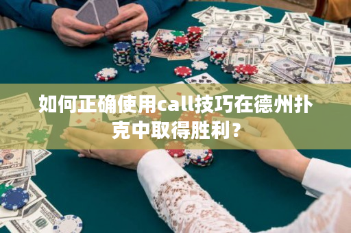 如何正确使用call技巧在德州扑克中取得胜利？