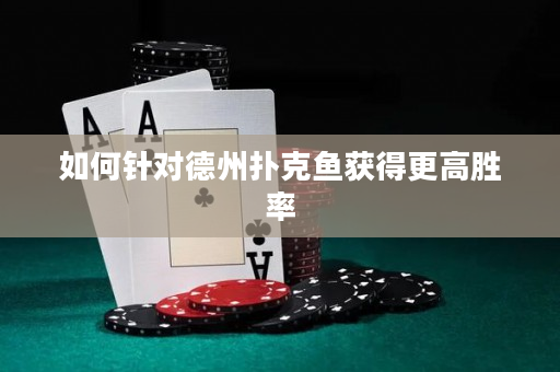如何针对德州扑克鱼获得更高胜率