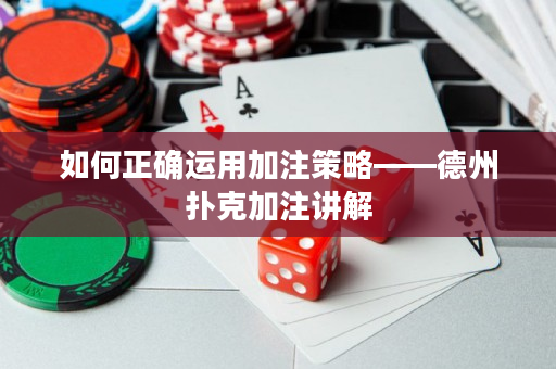 如何正确运用加注策略——德州扑克加注讲解