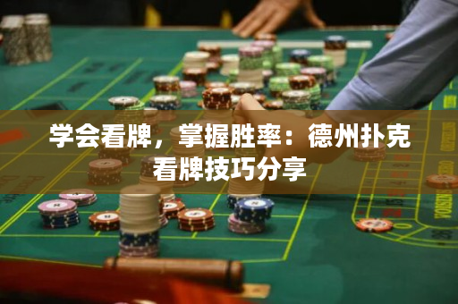 学会看牌，掌握胜率：德州扑克看牌技巧分享