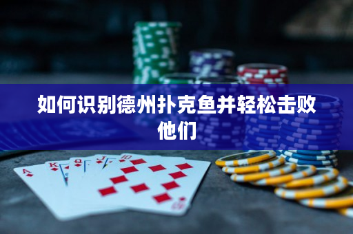 如何识别德州扑克鱼并轻松击败他们