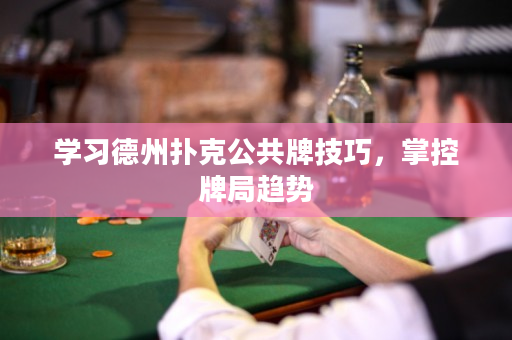 学习德州扑克公共牌技巧，掌控牌局趋势