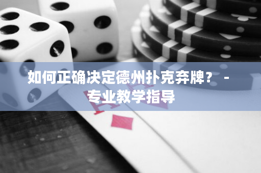 如何正确决定德州扑克弃牌？ - 专业教学指导