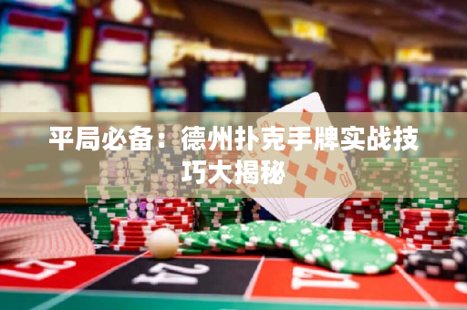平局必备：德州扑克手牌实战技巧大揭秘