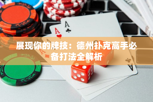 展现你的牌技：德州扑克高手必备打法全解析