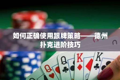 如何正确使用跟牌策略——德州扑克进阶技巧