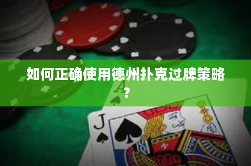 如何正确使用德州扑克过牌策略？