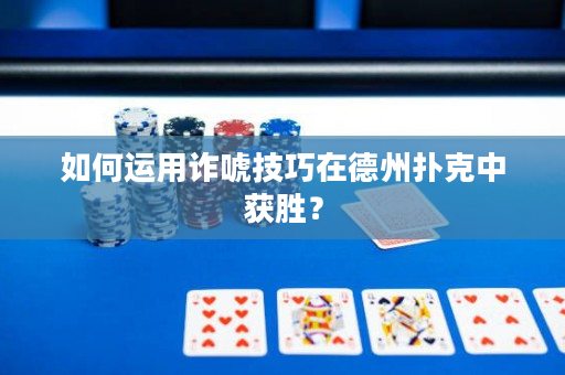 如何运用诈唬技巧在德州扑克中获胜？