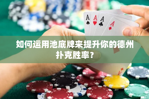 如何运用池底牌来提升你的德州扑克胜率？