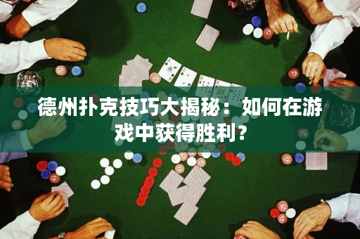 德州扑克技巧大揭秘：如何在游戏中获得胜利？