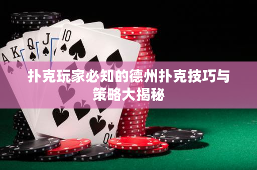 扑克玩家必知的德州扑克技巧与策略大揭秘