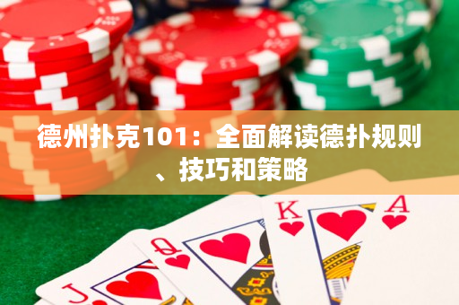 德州扑克101：全面解读德扑规则、技巧和策略