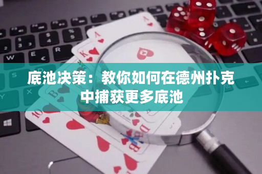底池决策：教你如何在德州扑克中捕获更多底池