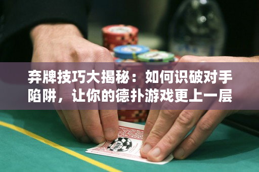 弃牌技巧大揭秘：如何识破对手陷阱，让你的德扑游戏更上一层楼！