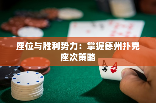 座位与胜利势力：掌握德州扑克座次策略