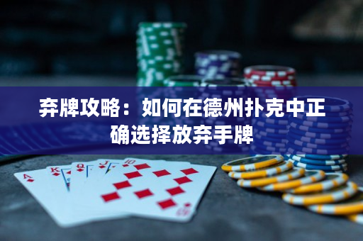 弃牌攻略：如何在德州扑克中正确选择放弃手牌