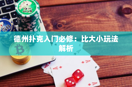 德州扑克入门必修：比大小玩法解析