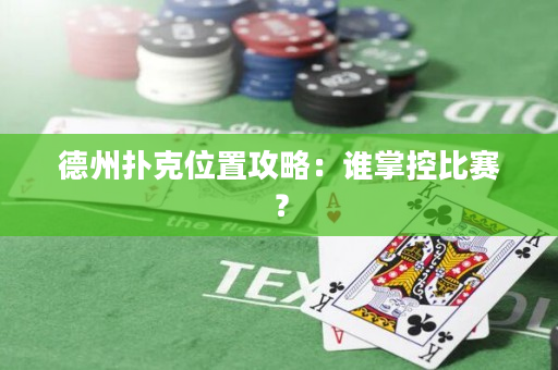 德州扑克位置攻略：谁掌控比赛？