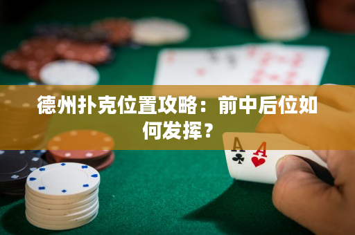 德州扑克位置攻略：前中后位如何发挥？
