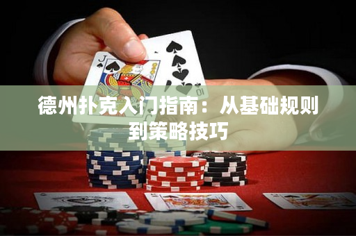 德州扑克入门指南：从基础规则到策略技巧
