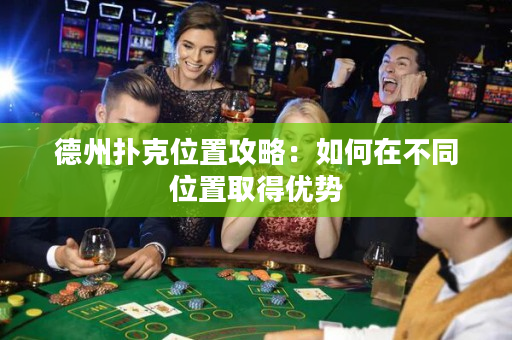 德州扑克位置攻略：如何在不同位置取得优势