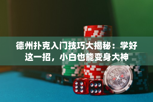 德州扑克入门技巧大揭秘：学好这一招，小白也能变身大神