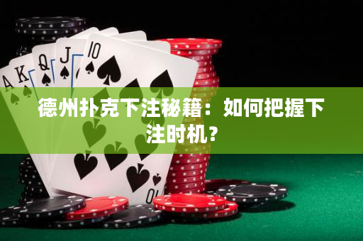 德州扑克下注秘籍：如何把握下注时机？