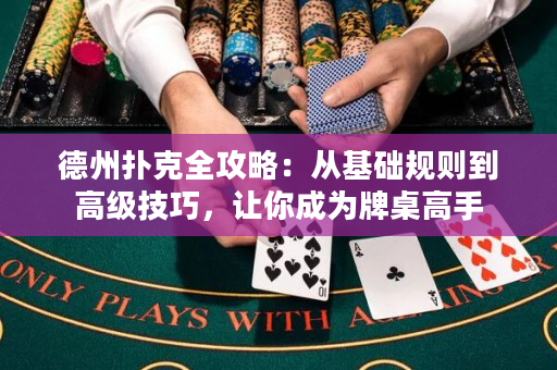 德州扑克全攻略：从基础规则到高级技巧，让你成为牌桌高手